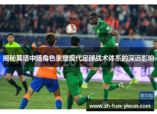 揭秘莫塔中场角色重塑现代足球战术体系的深远影响