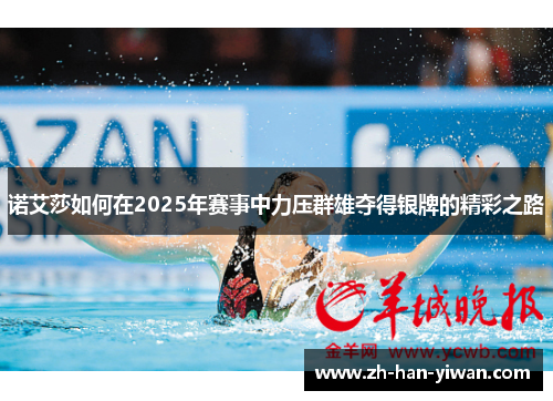 诺艾莎如何在2025年赛事中力压群雄夺得银牌的精彩之路