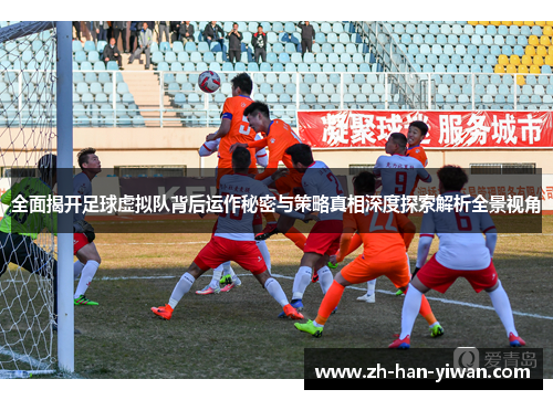 全面揭开足球虚拟队背后运作秘密与策略真相深度探索解析全景视角
