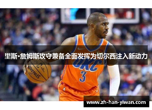 里斯·詹姆斯攻守兼备全面发挥为切尔西注入新动力