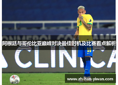 阿根廷与哥伦比亚巅峰对决最佳时机及比赛看点解析