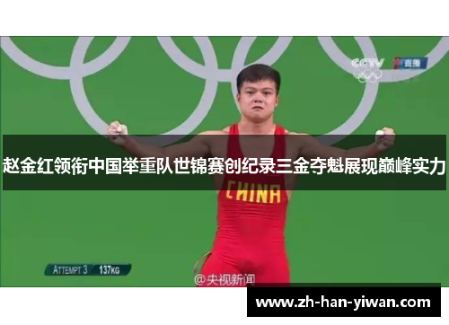 赵金红领衔中国举重队世锦赛创纪录三金夺魁展现巅峰实力