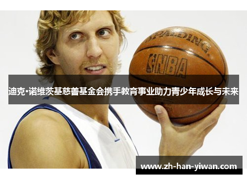 迪克·诺维茨基慈善基金会携手教育事业助力青少年成长与未来