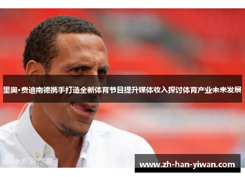里奥·费迪南德携手打造全新体育节目提升媒体收入探讨体育产业未来发展