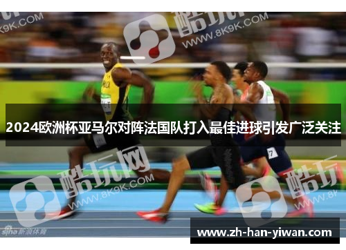 2024欧洲杯亚马尔对阵法国队打入最佳进球引发广泛关注