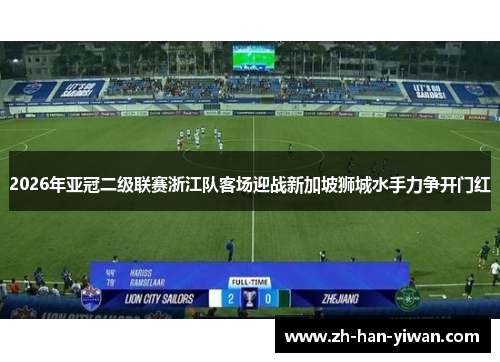 2026年亚冠二级联赛浙江队客场迎战新加坡狮城水手力争开门红