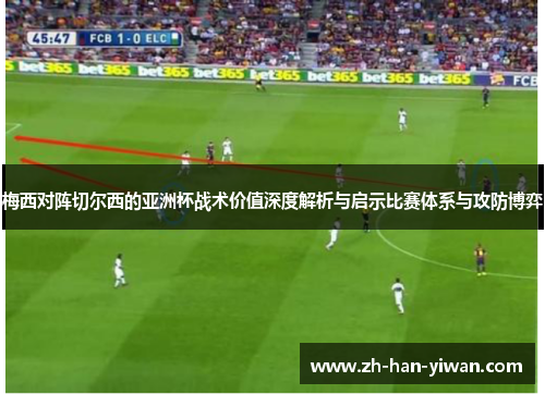 梅西对阵切尔西的亚洲杯战术价值深度解析与启示比赛体系与攻防博弈