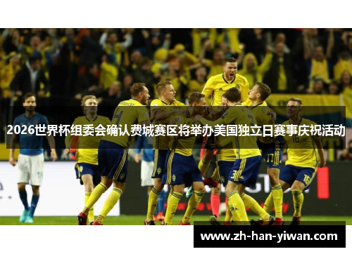 2026世界杯组委会确认费城赛区将举办美国独立日赛事庆祝活动