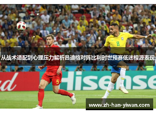 从战术适配到心理压力解析吕迪格对阵比利时世预赛低迷根源表现